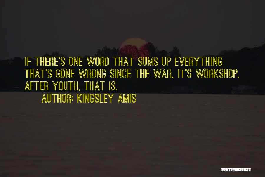 Kingsley Amis Quotes: If There's One Word That Sums Up Everything That's Gone Wrong Since The War, It's Workshop. After Youth, That Is.