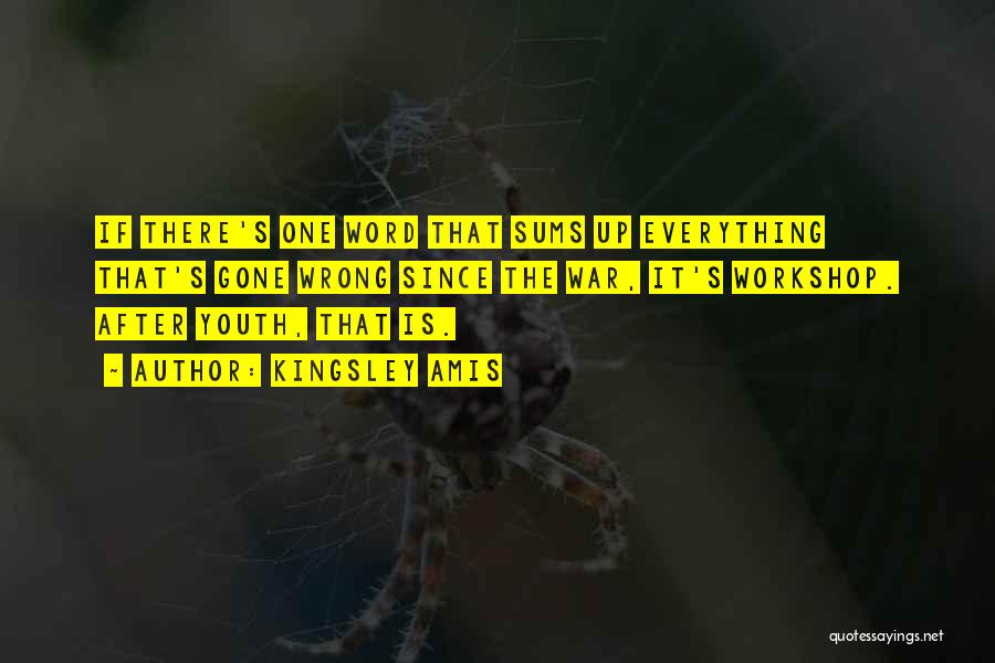 Kingsley Amis Quotes: If There's One Word That Sums Up Everything That's Gone Wrong Since The War, It's Workshop. After Youth, That Is.