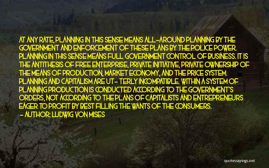 Ludwig Von Mises Quotes: At Any Rate, Planning In This Sense Means All-around Planning By The Government And Enforcement Of These Plans By The