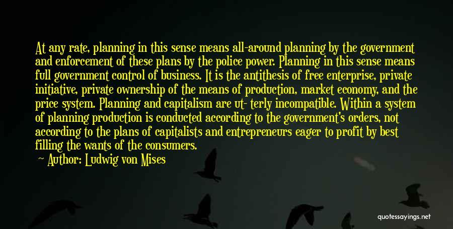 Ludwig Von Mises Quotes: At Any Rate, Planning In This Sense Means All-around Planning By The Government And Enforcement Of These Plans By The