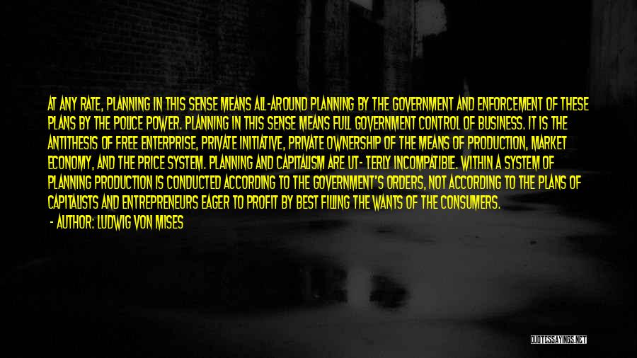 Ludwig Von Mises Quotes: At Any Rate, Planning In This Sense Means All-around Planning By The Government And Enforcement Of These Plans By The