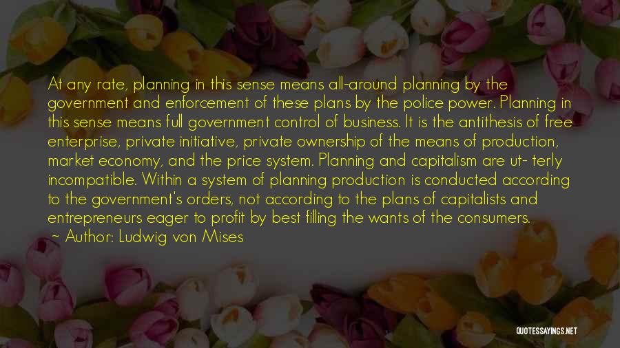 Ludwig Von Mises Quotes: At Any Rate, Planning In This Sense Means All-around Planning By The Government And Enforcement Of These Plans By The