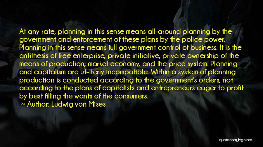 Ludwig Von Mises Quotes: At Any Rate, Planning In This Sense Means All-around Planning By The Government And Enforcement Of These Plans By The