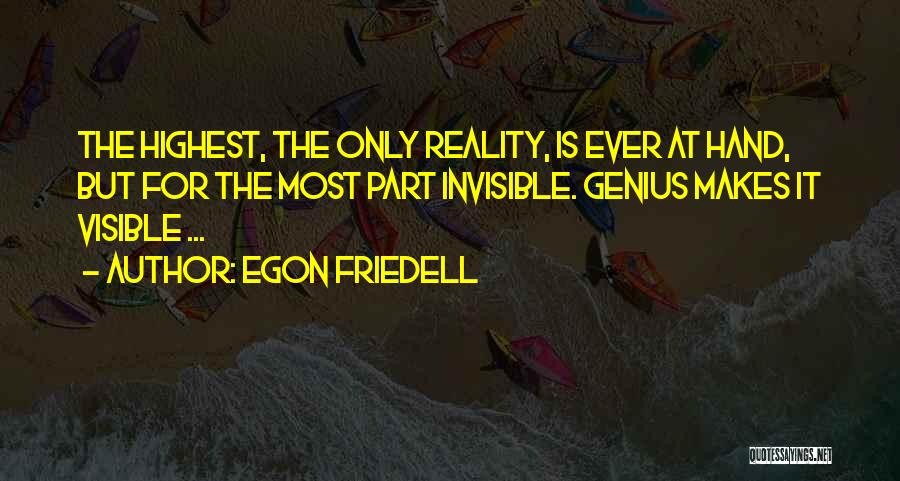 Egon Friedell Quotes: The Highest, The Only Reality, Is Ever At Hand, But For The Most Part Invisible. Genius Makes It Visible ...