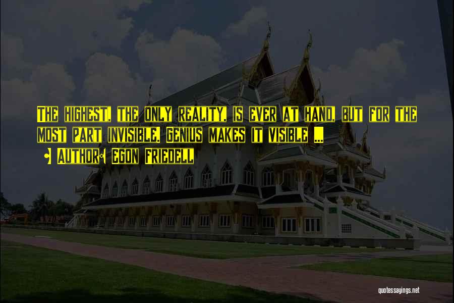 Egon Friedell Quotes: The Highest, The Only Reality, Is Ever At Hand, But For The Most Part Invisible. Genius Makes It Visible ...