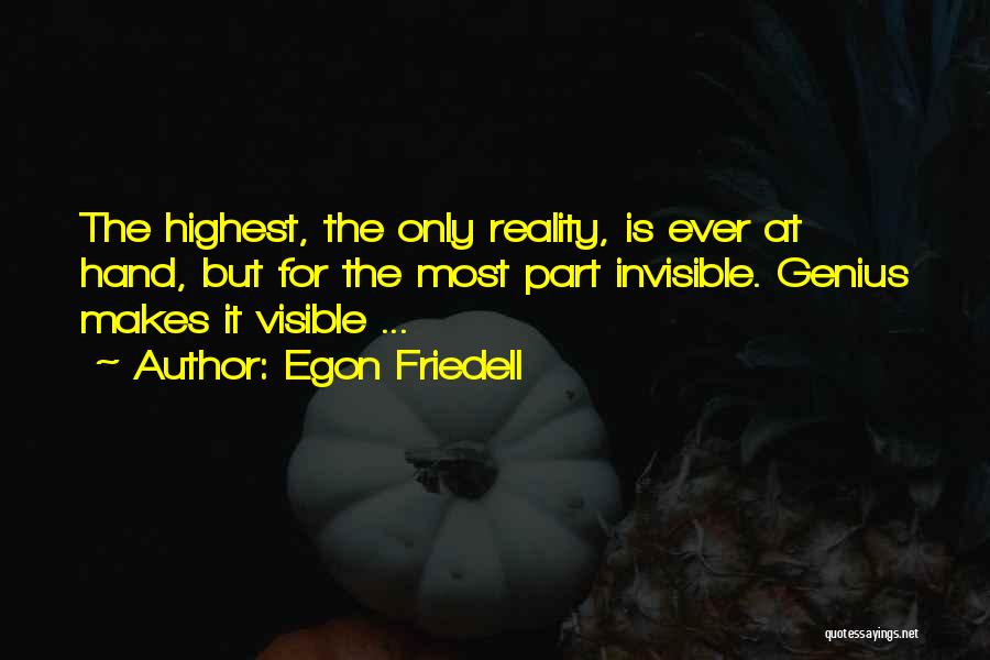 Egon Friedell Quotes: The Highest, The Only Reality, Is Ever At Hand, But For The Most Part Invisible. Genius Makes It Visible ...