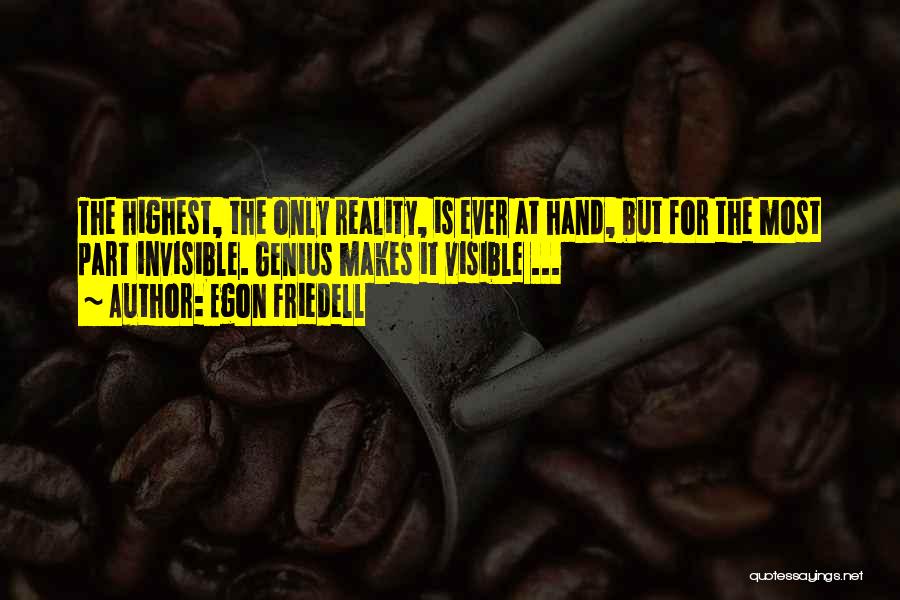 Egon Friedell Quotes: The Highest, The Only Reality, Is Ever At Hand, But For The Most Part Invisible. Genius Makes It Visible ...