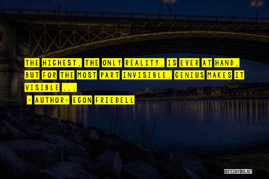 Egon Friedell Quotes: The Highest, The Only Reality, Is Ever At Hand, But For The Most Part Invisible. Genius Makes It Visible ...