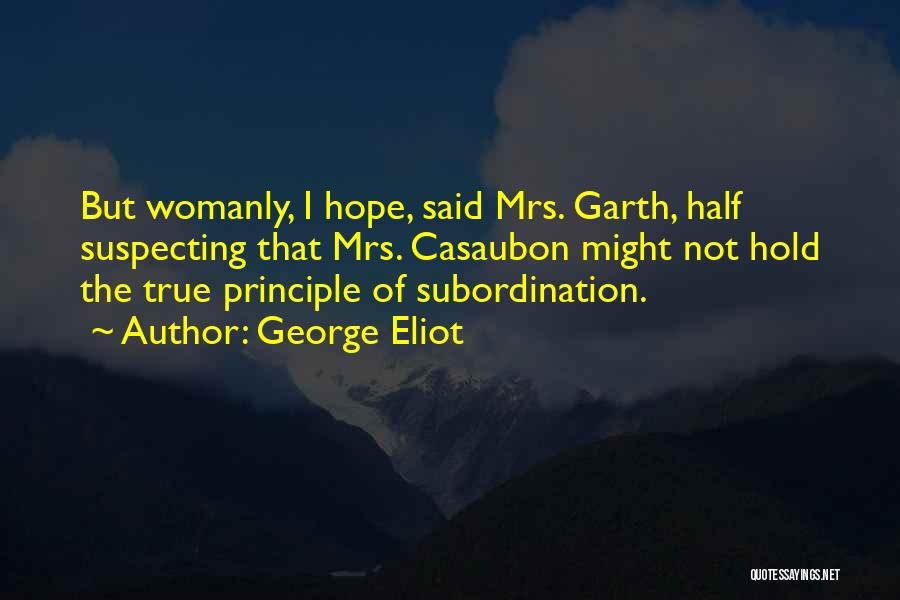 George Eliot Quotes: But Womanly, I Hope, Said Mrs. Garth, Half Suspecting That Mrs. Casaubon Might Not Hold The True Principle Of Subordination.