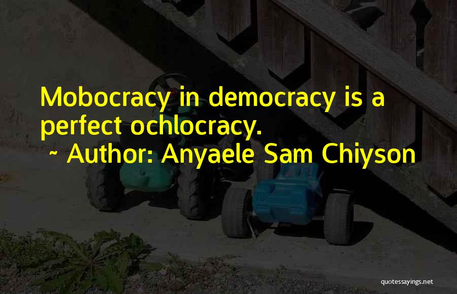 Anyaele Sam Chiyson Quotes: Mobocracy In Democracy Is A Perfect Ochlocracy.