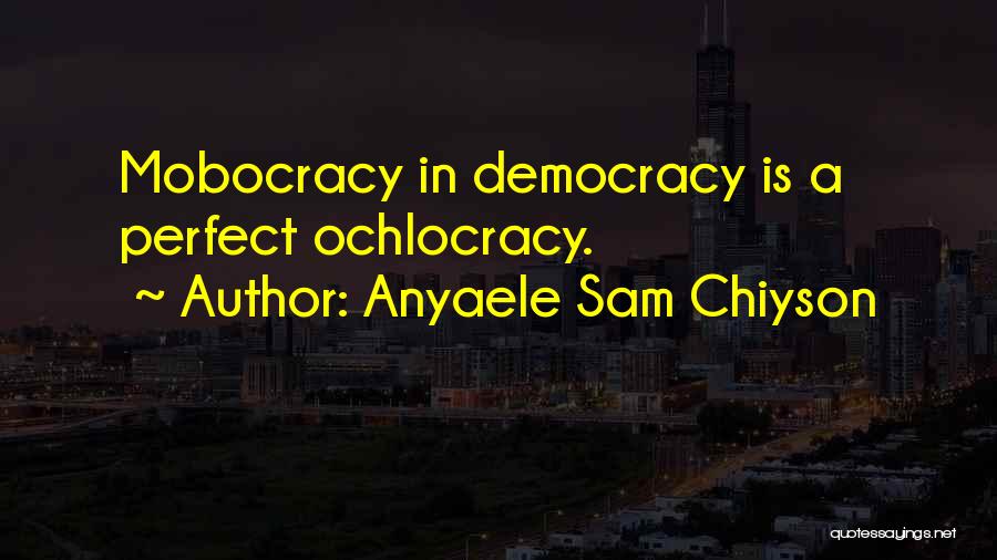 Anyaele Sam Chiyson Quotes: Mobocracy In Democracy Is A Perfect Ochlocracy.