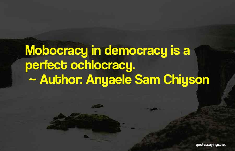 Anyaele Sam Chiyson Quotes: Mobocracy In Democracy Is A Perfect Ochlocracy.