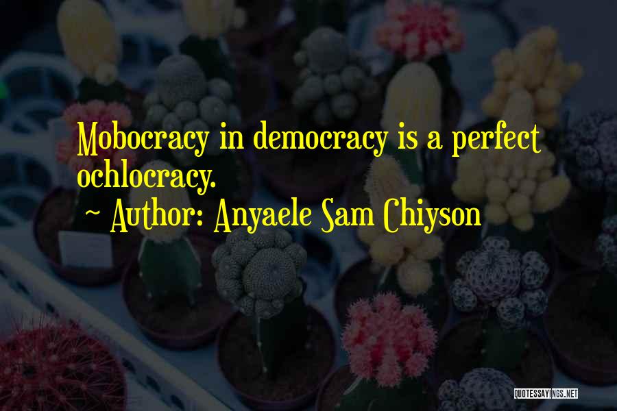 Anyaele Sam Chiyson Quotes: Mobocracy In Democracy Is A Perfect Ochlocracy.