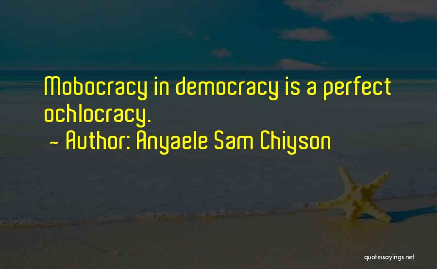 Anyaele Sam Chiyson Quotes: Mobocracy In Democracy Is A Perfect Ochlocracy.
