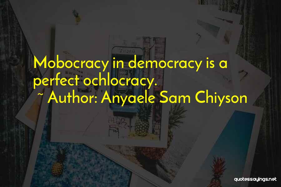 Anyaele Sam Chiyson Quotes: Mobocracy In Democracy Is A Perfect Ochlocracy.