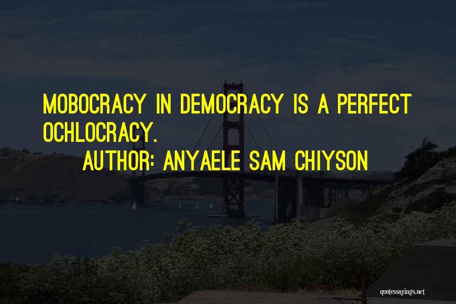 Anyaele Sam Chiyson Quotes: Mobocracy In Democracy Is A Perfect Ochlocracy.