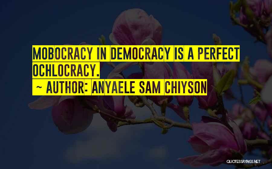Anyaele Sam Chiyson Quotes: Mobocracy In Democracy Is A Perfect Ochlocracy.