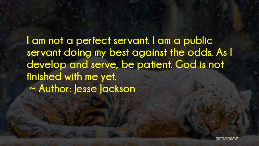 Jesse Jackson Quotes: I Am Not A Perfect Servant. I Am A Public Servant Doing My Best Against The Odds. As I Develop