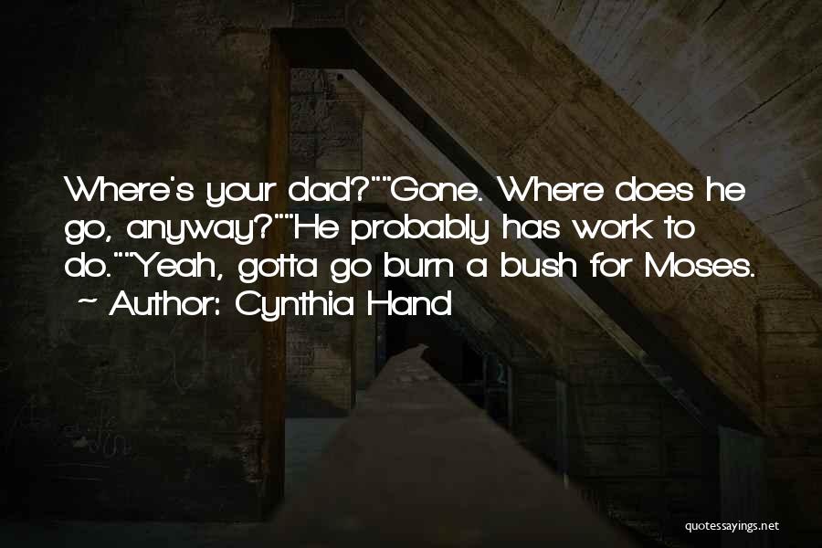 Cynthia Hand Quotes: Where's Your Dad?gone. Where Does He Go, Anyway?he Probably Has Work To Do.yeah, Gotta Go Burn A Bush For Moses.