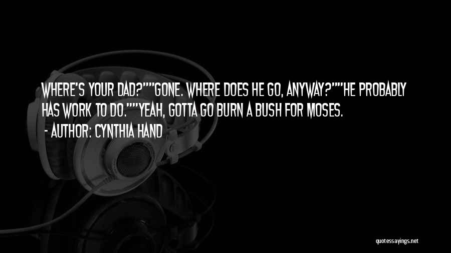 Cynthia Hand Quotes: Where's Your Dad?gone. Where Does He Go, Anyway?he Probably Has Work To Do.yeah, Gotta Go Burn A Bush For Moses.