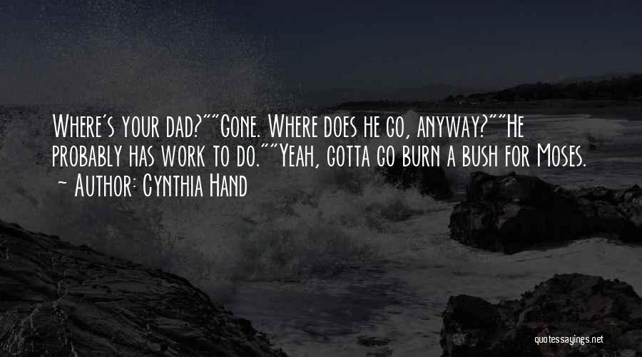 Cynthia Hand Quotes: Where's Your Dad?gone. Where Does He Go, Anyway?he Probably Has Work To Do.yeah, Gotta Go Burn A Bush For Moses.