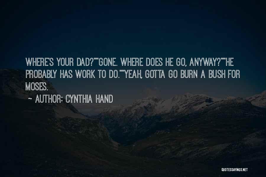 Cynthia Hand Quotes: Where's Your Dad?gone. Where Does He Go, Anyway?he Probably Has Work To Do.yeah, Gotta Go Burn A Bush For Moses.