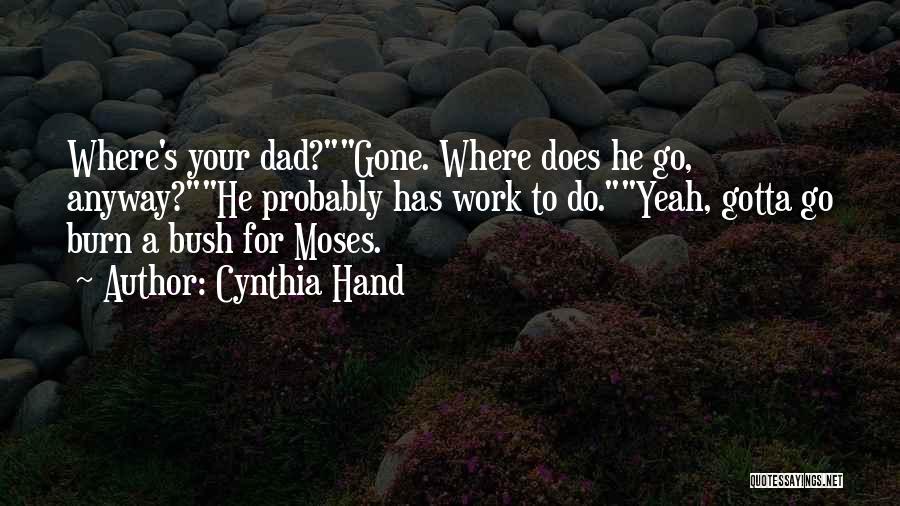 Cynthia Hand Quotes: Where's Your Dad?gone. Where Does He Go, Anyway?he Probably Has Work To Do.yeah, Gotta Go Burn A Bush For Moses.