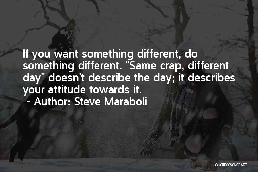 Steve Maraboli Quotes: If You Want Something Different, Do Something Different. Same Crap, Different Day Doesn't Describe The Day; It Describes Your Attitude