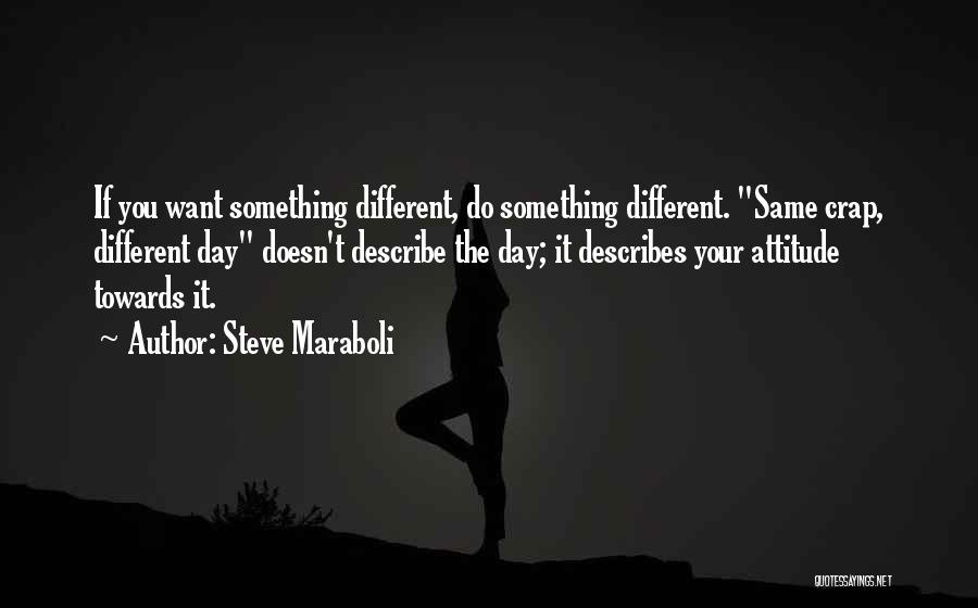 Steve Maraboli Quotes: If You Want Something Different, Do Something Different. Same Crap, Different Day Doesn't Describe The Day; It Describes Your Attitude