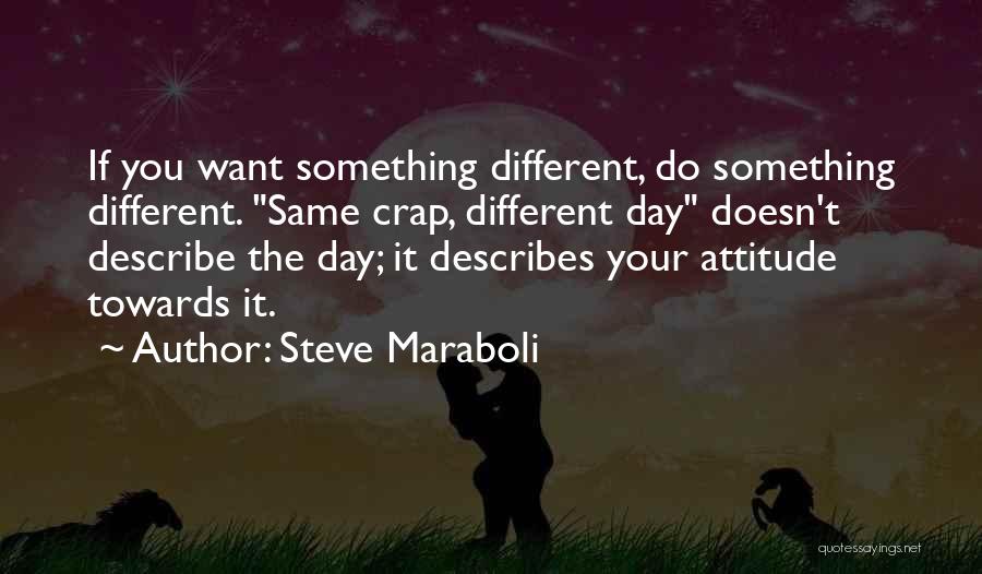 Steve Maraboli Quotes: If You Want Something Different, Do Something Different. Same Crap, Different Day Doesn't Describe The Day; It Describes Your Attitude