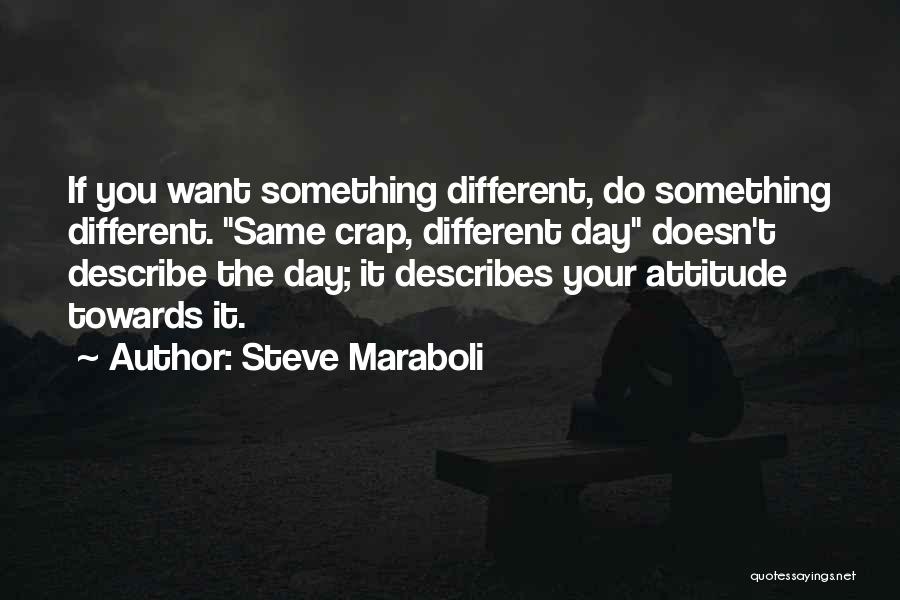 Steve Maraboli Quotes: If You Want Something Different, Do Something Different. Same Crap, Different Day Doesn't Describe The Day; It Describes Your Attitude