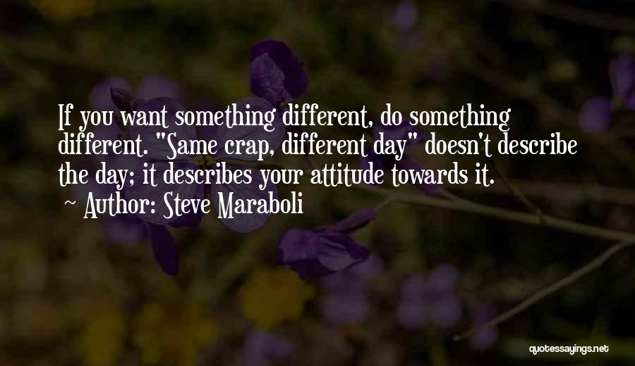 Steve Maraboli Quotes: If You Want Something Different, Do Something Different. Same Crap, Different Day Doesn't Describe The Day; It Describes Your Attitude