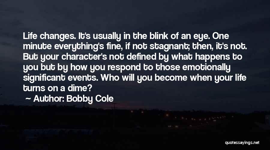 Bobby Cole Quotes: Life Changes. It's Usually In The Blink Of An Eye. One Minute Everything's Fine, If Not Stagnant; Then, It's Not.