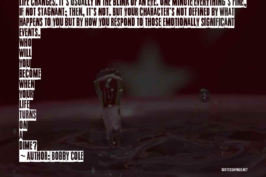 Bobby Cole Quotes: Life Changes. It's Usually In The Blink Of An Eye. One Minute Everything's Fine, If Not Stagnant; Then, It's Not.