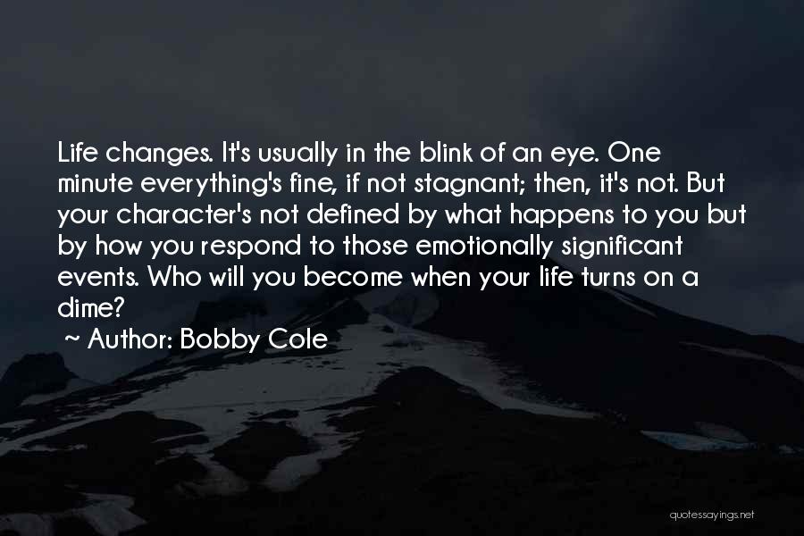 Bobby Cole Quotes: Life Changes. It's Usually In The Blink Of An Eye. One Minute Everything's Fine, If Not Stagnant; Then, It's Not.
