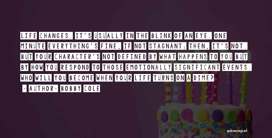 Bobby Cole Quotes: Life Changes. It's Usually In The Blink Of An Eye. One Minute Everything's Fine, If Not Stagnant; Then, It's Not.
