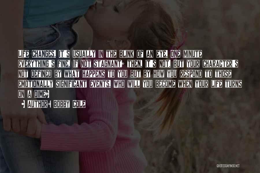 Bobby Cole Quotes: Life Changes. It's Usually In The Blink Of An Eye. One Minute Everything's Fine, If Not Stagnant; Then, It's Not.