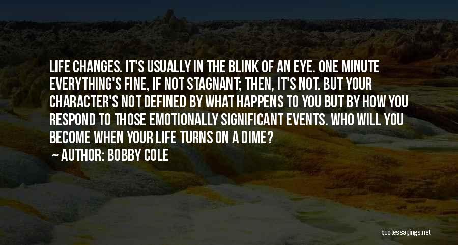 Bobby Cole Quotes: Life Changes. It's Usually In The Blink Of An Eye. One Minute Everything's Fine, If Not Stagnant; Then, It's Not.