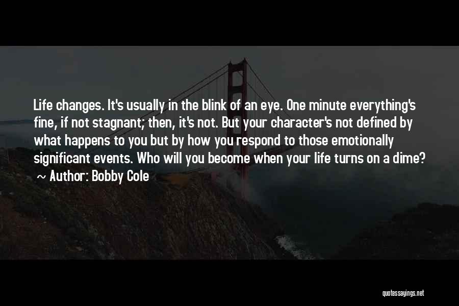 Bobby Cole Quotes: Life Changes. It's Usually In The Blink Of An Eye. One Minute Everything's Fine, If Not Stagnant; Then, It's Not.