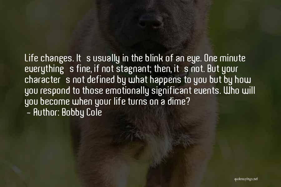 Bobby Cole Quotes: Life Changes. It's Usually In The Blink Of An Eye. One Minute Everything's Fine, If Not Stagnant; Then, It's Not.