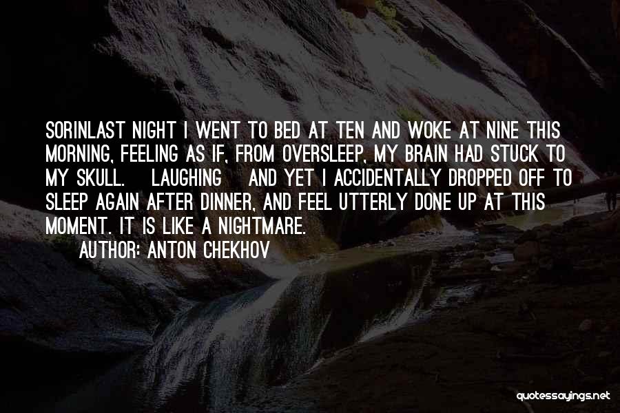 Anton Chekhov Quotes: Sorinlast Night I Went To Bed At Ten And Woke At Nine This Morning, Feeling As If, From Oversleep, My