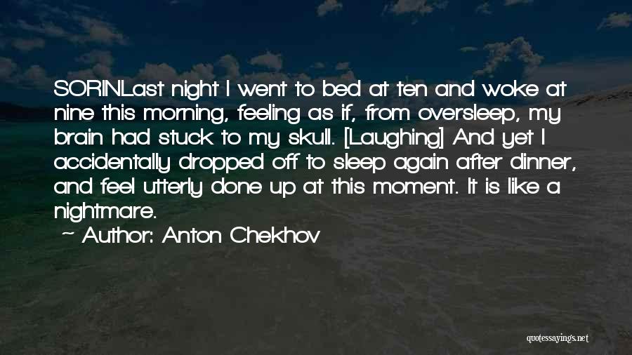 Anton Chekhov Quotes: Sorinlast Night I Went To Bed At Ten And Woke At Nine This Morning, Feeling As If, From Oversleep, My