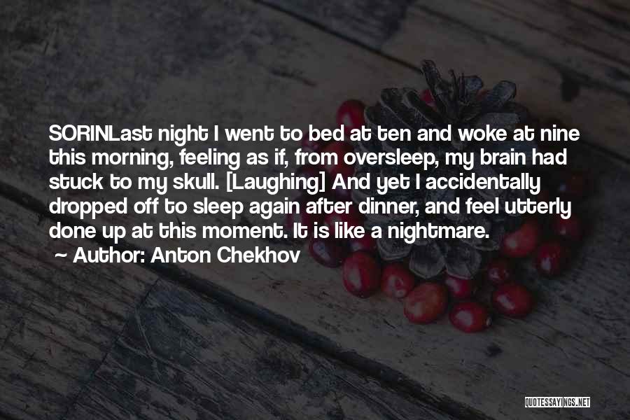 Anton Chekhov Quotes: Sorinlast Night I Went To Bed At Ten And Woke At Nine This Morning, Feeling As If, From Oversleep, My