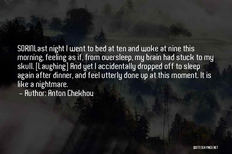 Anton Chekhov Quotes: Sorinlast Night I Went To Bed At Ten And Woke At Nine This Morning, Feeling As If, From Oversleep, My