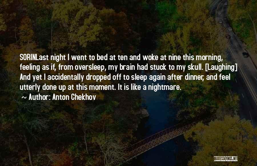 Anton Chekhov Quotes: Sorinlast Night I Went To Bed At Ten And Woke At Nine This Morning, Feeling As If, From Oversleep, My