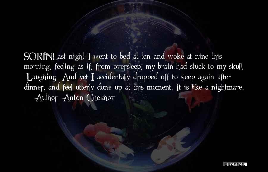 Anton Chekhov Quotes: Sorinlast Night I Went To Bed At Ten And Woke At Nine This Morning, Feeling As If, From Oversleep, My