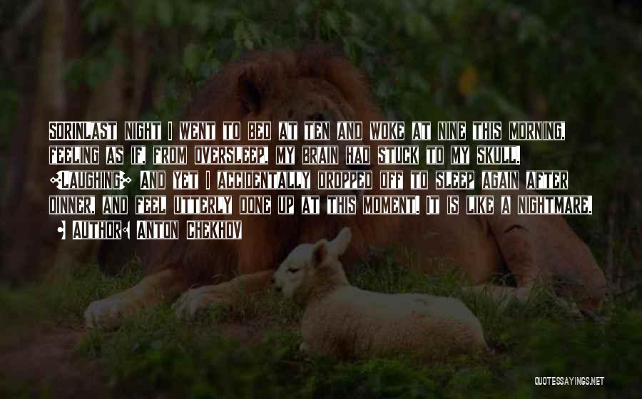 Anton Chekhov Quotes: Sorinlast Night I Went To Bed At Ten And Woke At Nine This Morning, Feeling As If, From Oversleep, My