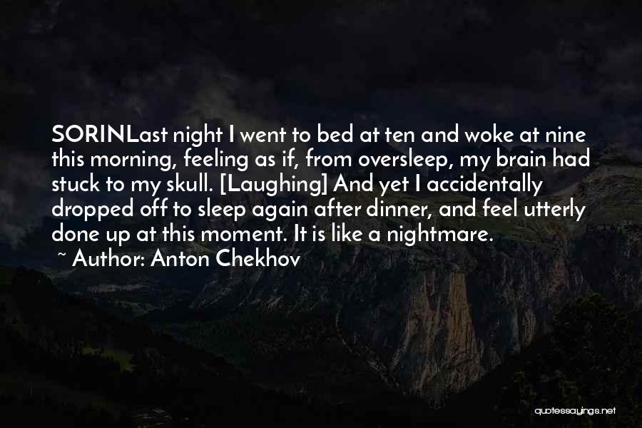 Anton Chekhov Quotes: Sorinlast Night I Went To Bed At Ten And Woke At Nine This Morning, Feeling As If, From Oversleep, My