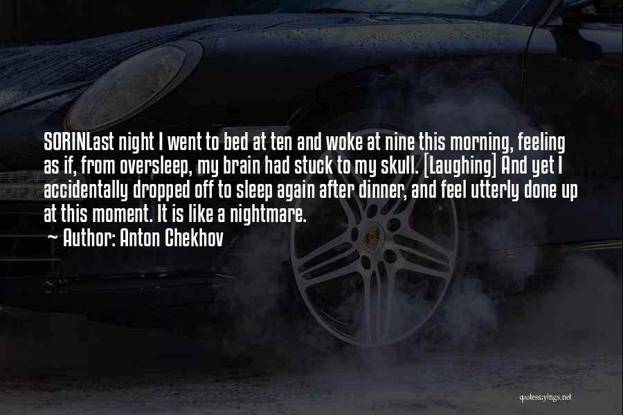 Anton Chekhov Quotes: Sorinlast Night I Went To Bed At Ten And Woke At Nine This Morning, Feeling As If, From Oversleep, My