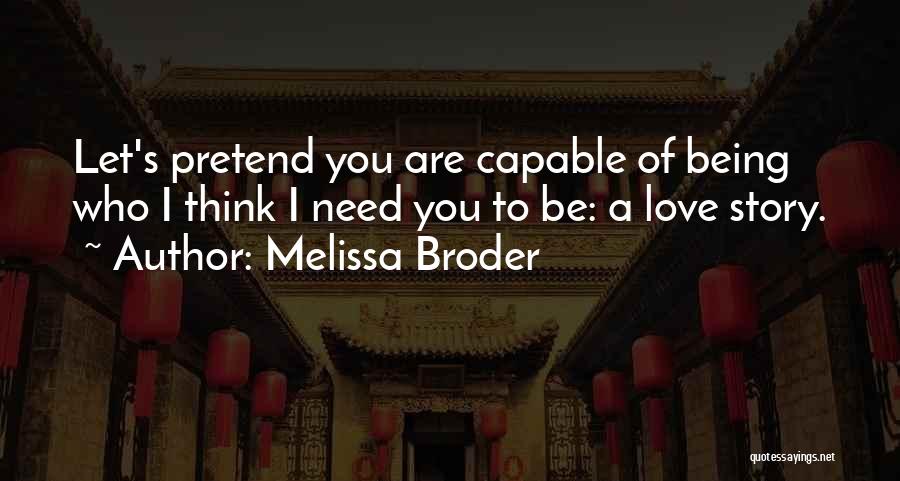 Melissa Broder Quotes: Let's Pretend You Are Capable Of Being Who I Think I Need You To Be: A Love Story.